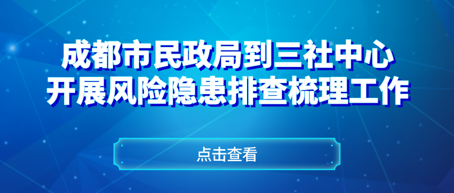 成都市民政局到三社中心开展风险隐患排查梳理工作