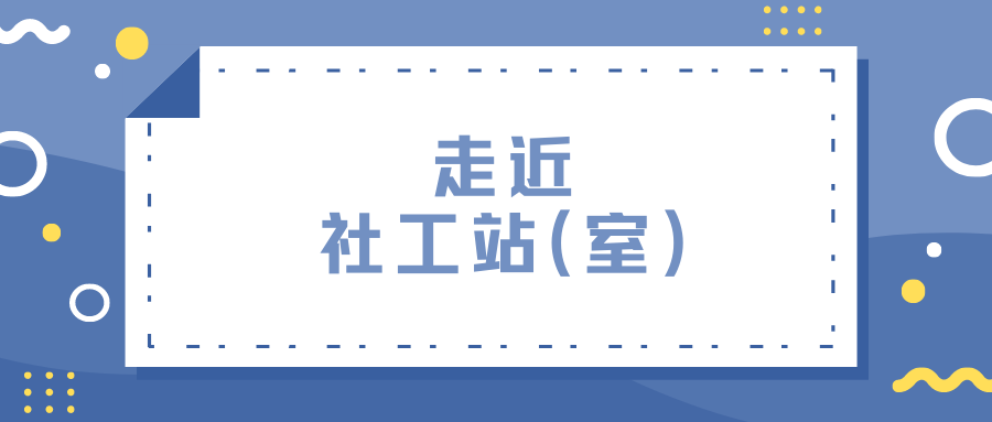 走近社工站（室） | 街道社工站统筹困难群众精准服务 让社区更有温度